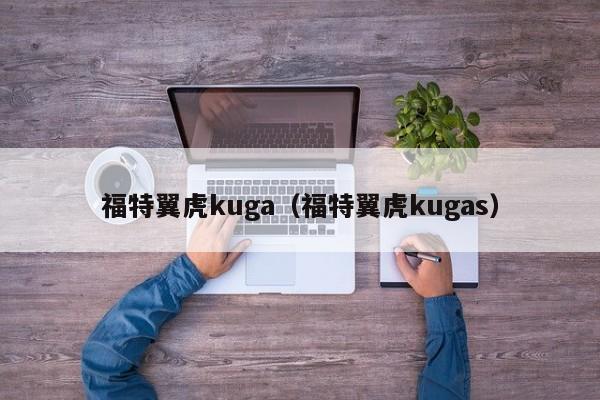 福特翼虎kuga（福特翼虎kugas）