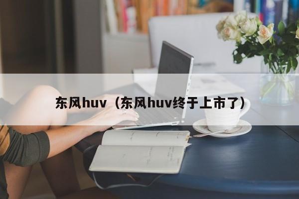 东风huv（东风huv终于上市了）