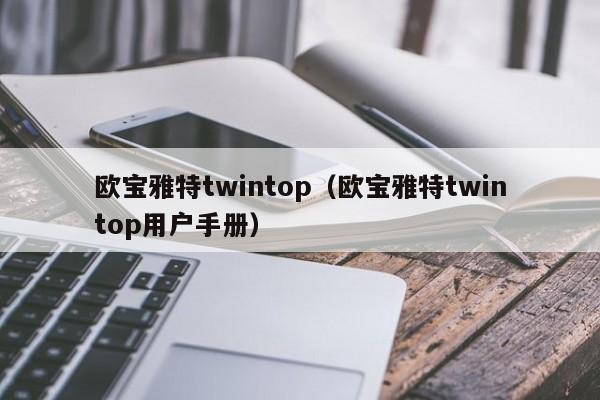 欧宝雅特twintop（欧宝雅特twintop用户手册）