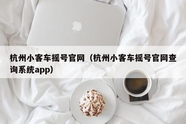 杭州小客车摇号官网（杭州小客车摇号官网查询系统app）