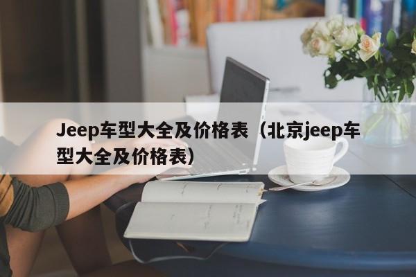 Jeep车型大全及价格表（北京jeep车型大全及价格表）