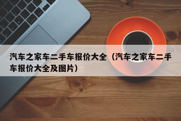 汽车之家车二手车报价大全（汽车之家车二手车报价大全及图片）