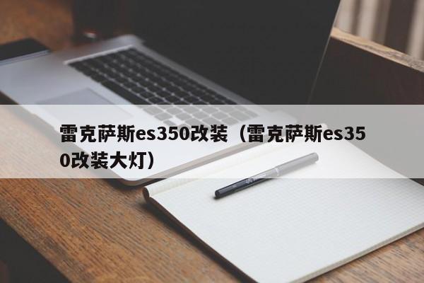 雷克萨斯es350改装（雷克萨斯es350改装大灯）