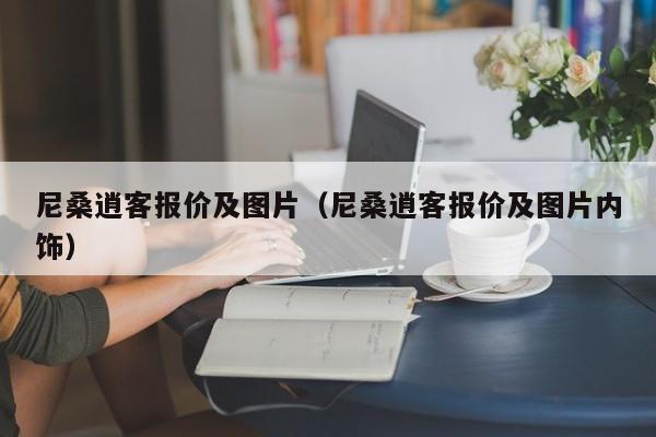 尼桑逍客报价及图片（尼桑逍客报价及图片内饰）