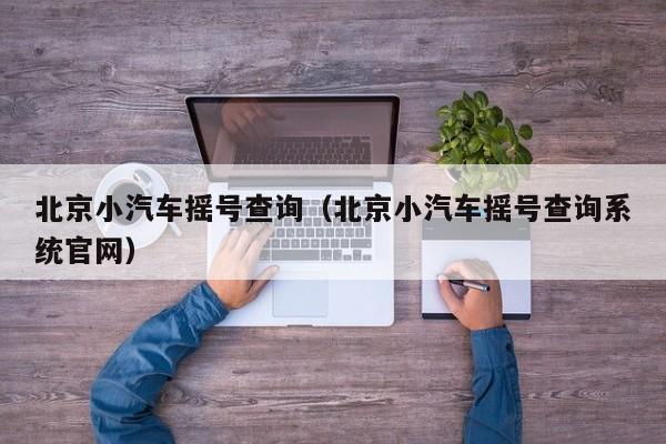 北京小汽车摇号查询（北京小汽车摇号查询系统官网）