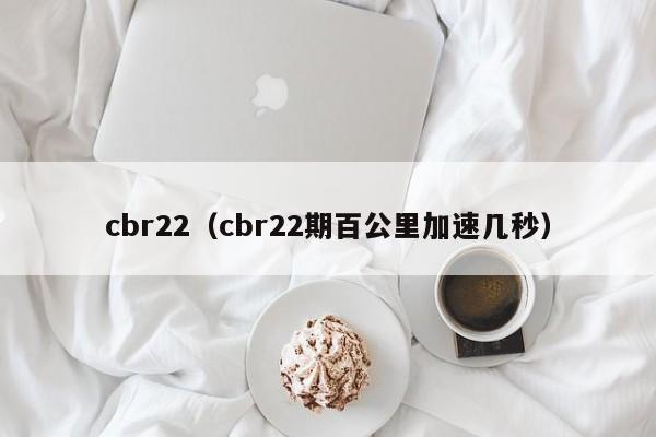 cbr22（cbr22期百公里加速几秒）