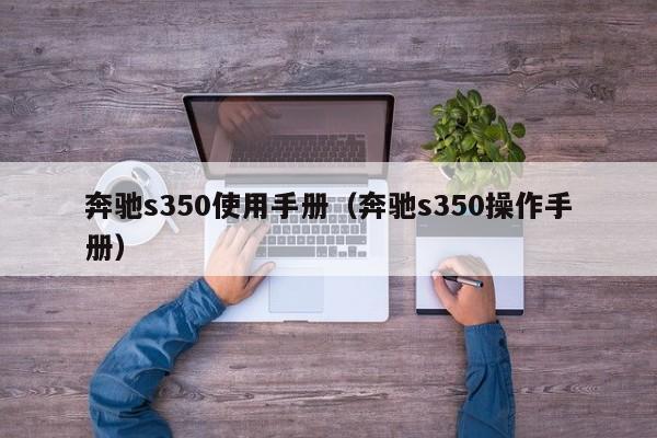 奔驰s350使用手册（奔驰s350操作手册）