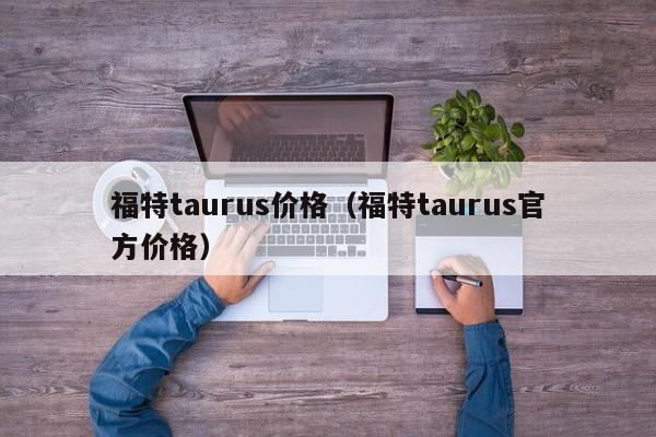 福特taurus价格（福特taurus官方价格）