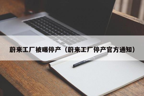 蔚来工厂被曝停产（蔚来工厂停产官方通知）