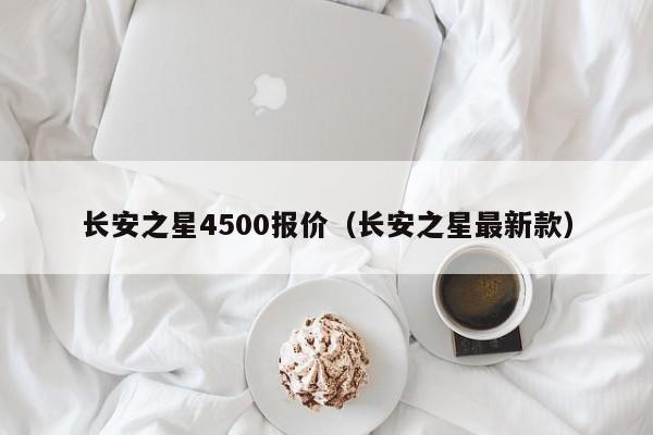 长安之星4500报价（长安之星最新款）