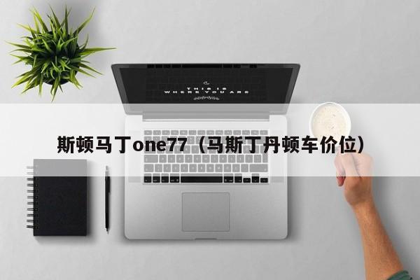 斯顿马丁one77（马斯丁丹顿车价位）