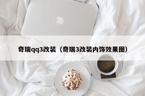 奇瑞qq3改装（奇瑞3改装内饰效果图）