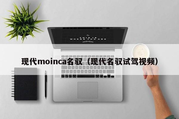 现代moinca名驭（现代名驭试驾视频）