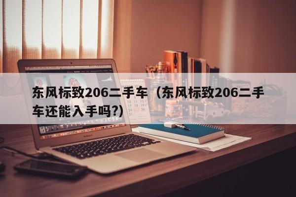 东风标致206二手车（东风标致206二手车还能入手吗?）