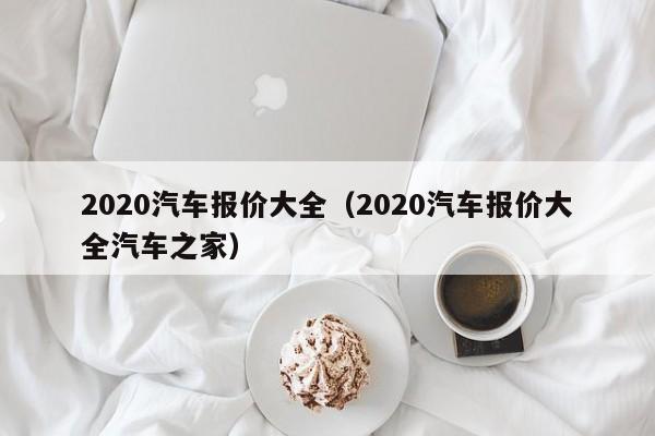 2020汽车报价大全（2020汽车报价大全汽车之家）