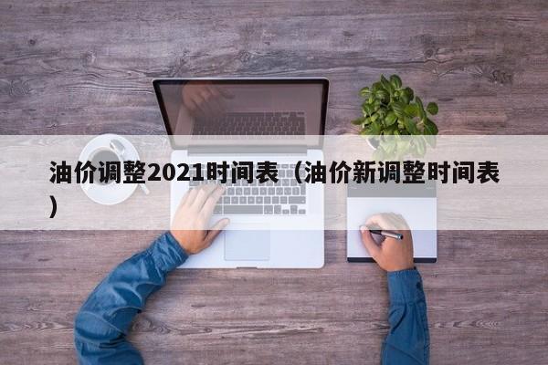 油价调整2021时间表（油价新调整时间表）