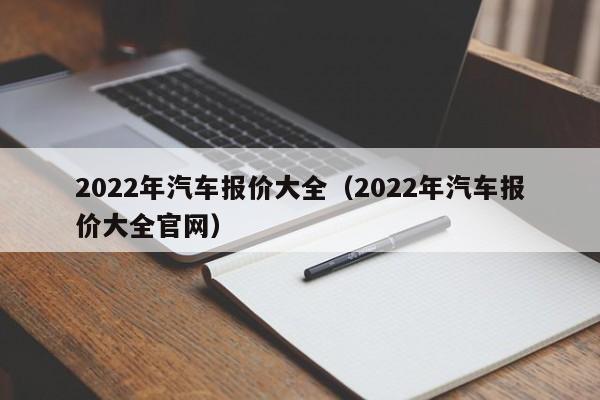 2022年汽车报价大全（2022年汽车报价大全官网）