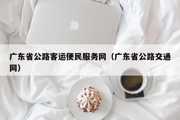 广东省公路客运便民服务网（广东省公路交通网）