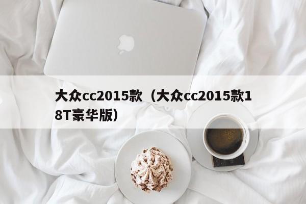 大众cc2015款（大众cc2015款18T豪华版）