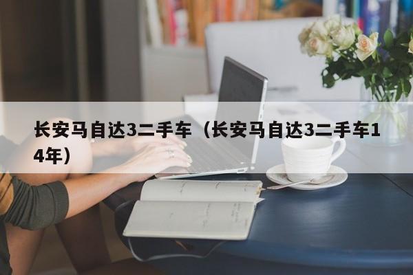 长安马自达3二手车（长安马自达3二手车14年）