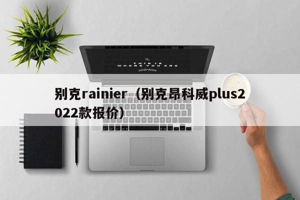 别克rainier（别克昂科威plus2022款报价）