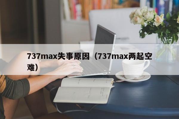 737max失事原因（737max两起空难）