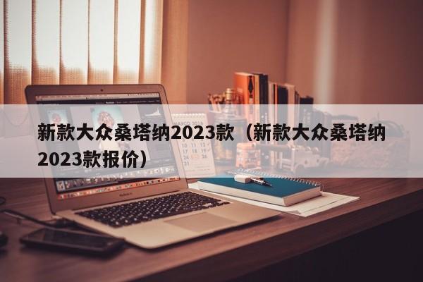 新款大众桑塔纳2023款（新款大众桑塔纳2023款报价）