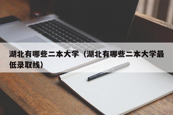 湖北有哪些二本大学（湖北有哪些二本大学最低录取线）