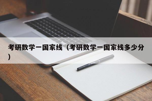 考研数学一国家线（考研数学一国家线多少分）