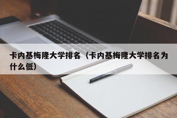 卡内基梅隆大学排名（卡内基梅隆大学排名为什么低）