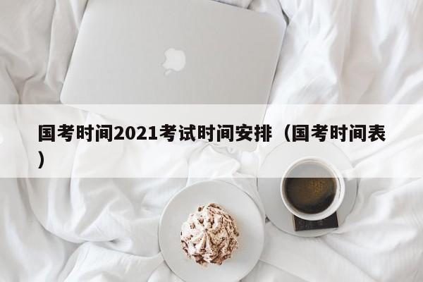 国考时间2021考试时间安排（国考时间表）