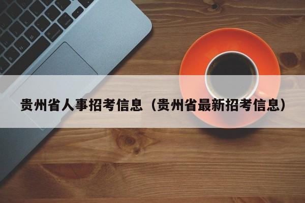 贵州省人事招考信息（贵州省最新招考信息）