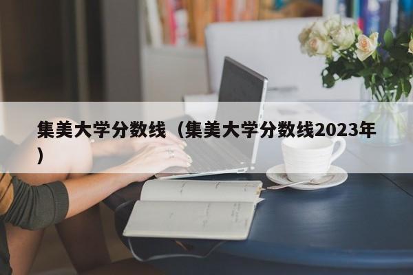 集美大学分数线（集美大学分数线2023年）