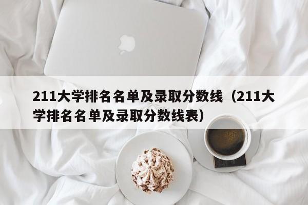 211大学排名名单及录取分数线（211大学排名名单及录取分数线表）