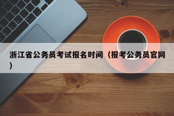 浙江省公务员考试报名时间（报考公务员官网）