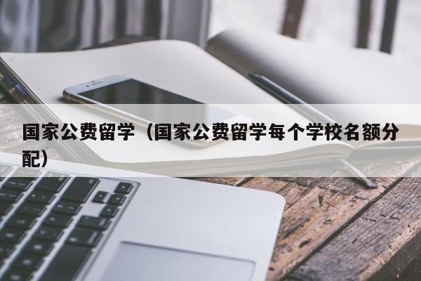 国家公费留学（国家公费留学每个学校名额分配）