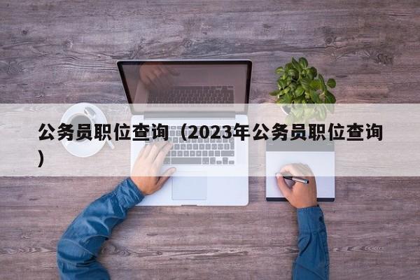 公务员职位查询（2023年公务员职位查询）