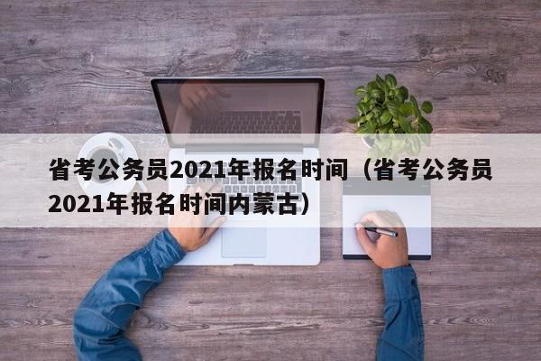 省考公务员2021年报名时间（省考公务员2021年报名时间内蒙古）