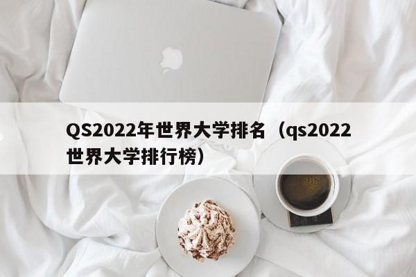 QS2022年世界大学排名（qs2022世界大学排行榜）