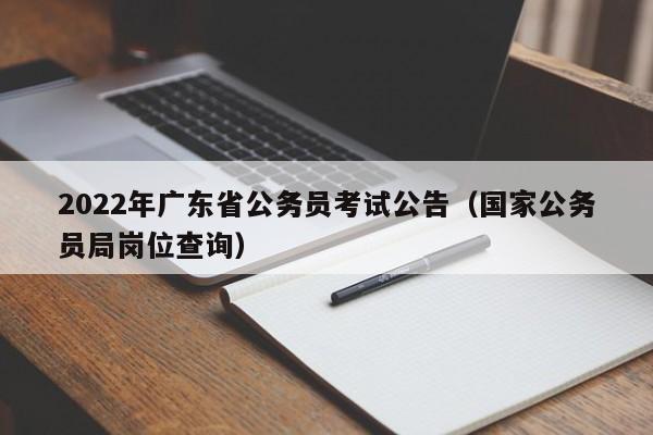 2022年广东省公务员考试公告（国家公务员局岗位查询）