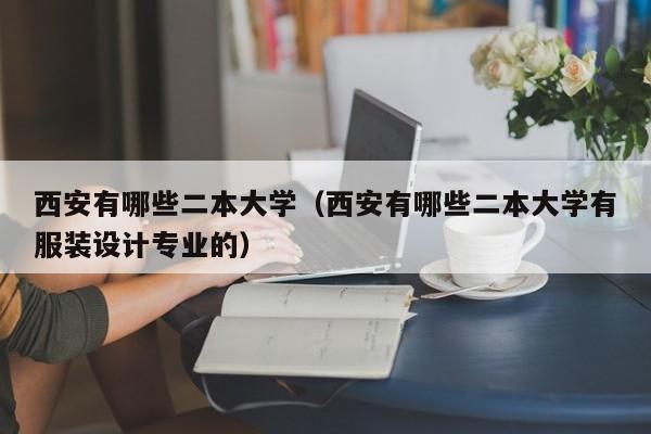 西安有哪些二本大学（西安有哪些二本大学有服装设计专业的）