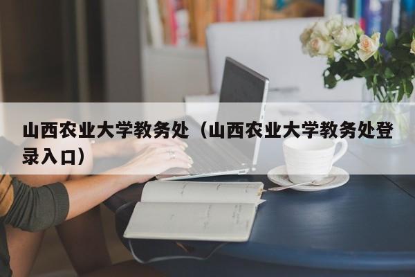 山西农业大学教务处（山西农业大学教务处登录入口）