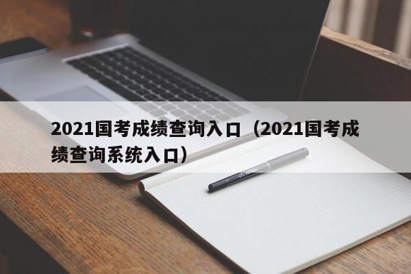 2021国考成绩查询入口（2021国考成绩查询系统入口）