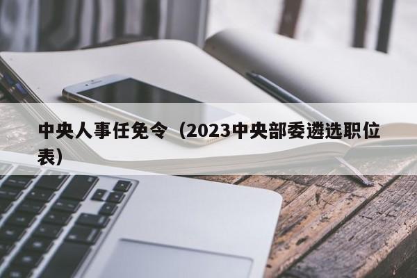 中央人事任免令（2023中央部委遴选职位表）