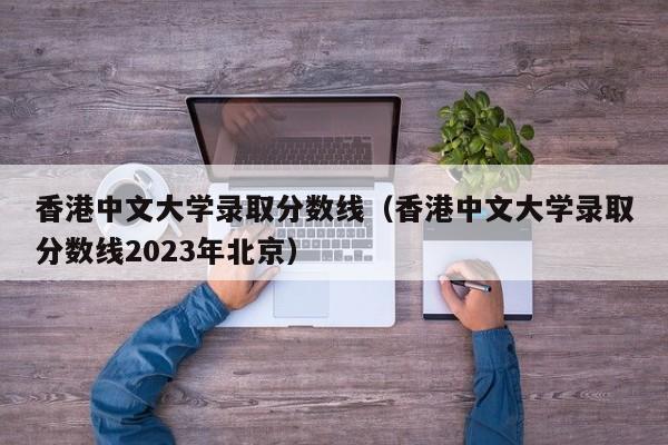 香港中文大学录取分数线（香港中文大学录取分数线2023年北京）