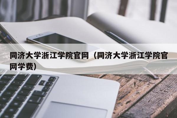 同济大学浙江学院官网（同济大学浙江学院官网学费）