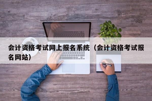 会计资格考试网上报名系统（会计资格考试报名网站）