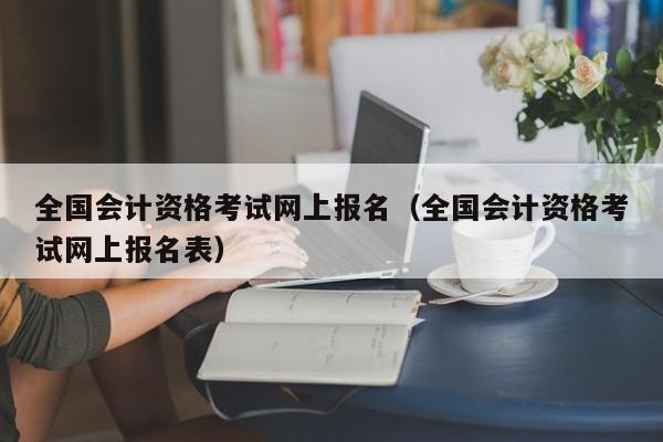 全国会计资格考试网上报名（全国会计资格考试网上报名表）