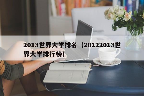 2013世界大学排名（20122013世界大学排行榜）