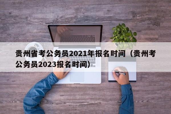 贵州省考公务员2021年报名时间（贵州考公务员2023报名时间）